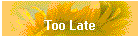 Too Late