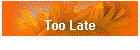 Too Late